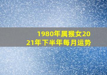 1980年属猴女2021年下半年每月运势