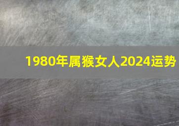 1980年属猴女人2024运势