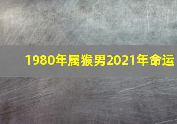 1980年属猴男2021年命运