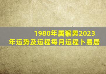 1980年属猴男2023年运势及运程每月运程卜易居