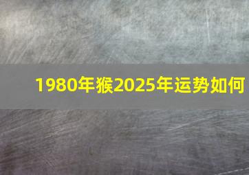 1980年猴2025年运势如何