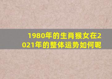 1980年的生肖猴女在2021年的整体运势如何呢