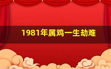 1981年属鸡一生劫难