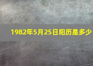 1982年5月25日阳历是多少