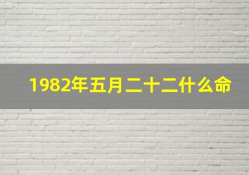 1982年五月二十二什么命