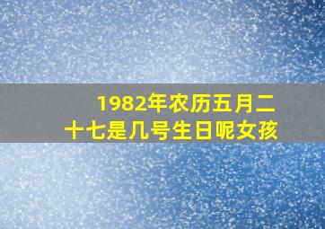 1982年农历五月二十七是几号生日呢女孩