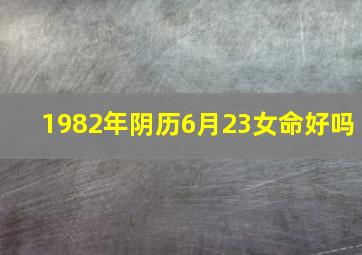 1982年阴历6月23女命好吗