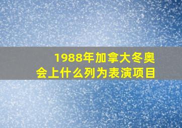 1988年加拿大冬奥会上什么列为表演项目