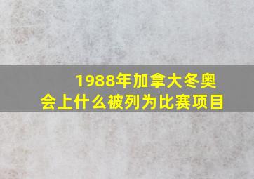 1988年加拿大冬奥会上什么被列为比赛项目