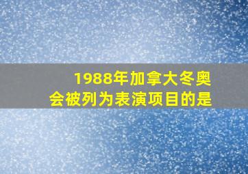 1988年加拿大冬奥会被列为表演项目的是