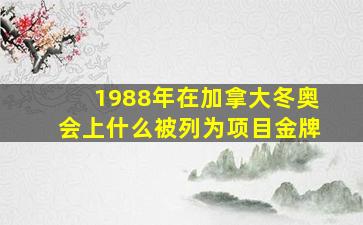 1988年在加拿大冬奥会上什么被列为项目金牌