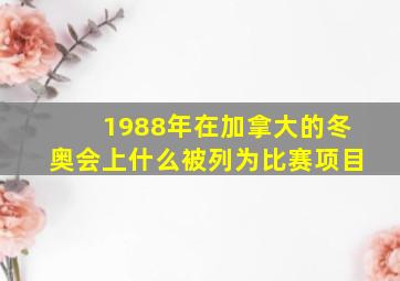 1988年在加拿大的冬奥会上什么被列为比赛项目