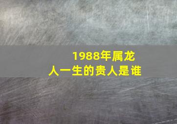 1988年属龙人一生的贵人是谁