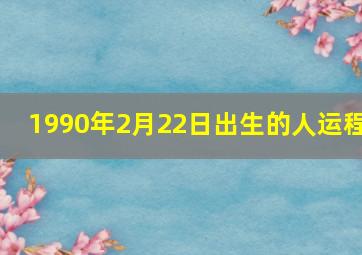 1990年2月22日出生的人运程