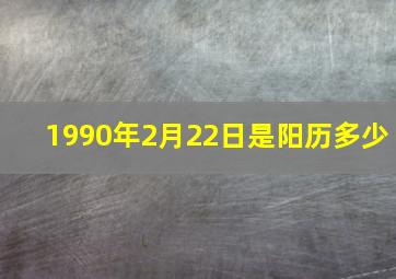 1990年2月22日是阳历多少