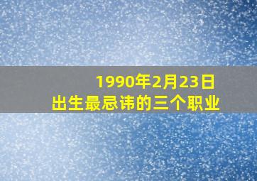 1990年2月23日出生最忌讳的三个职业