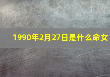 1990年2月27日是什么命女