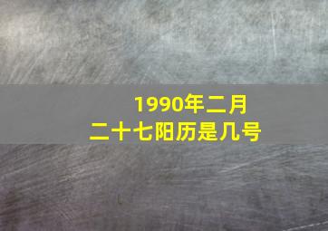 1990年二月二十七阳历是几号