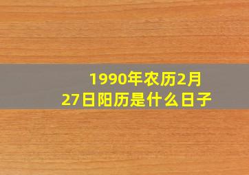 1990年农历2月27日阳历是什么日子