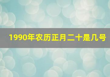 1990年农历正月二十是几号