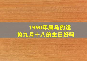 1990年属马的运势九月十八的生日好吗