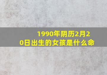 1990年阴历2月20日出生的女孩是什么命