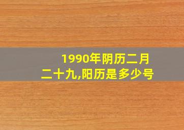 1990年阴历二月二十九,阳历是多少号