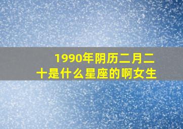 1990年阴历二月二十是什么星座的啊女生