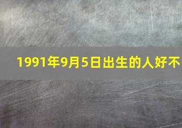 1991年9月5日出生的人好不