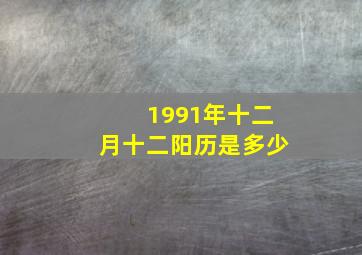 1991年十二月十二阳历是多少