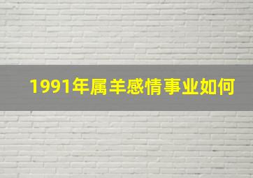 1991年属羊感情事业如何