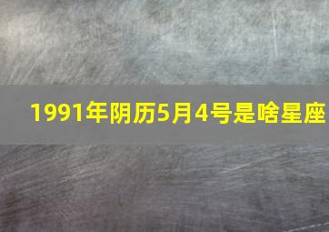 1991年阴历5月4号是啥星座