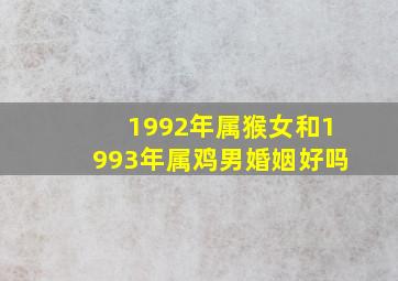 1992年属猴女和1993年属鸡男婚姻好吗