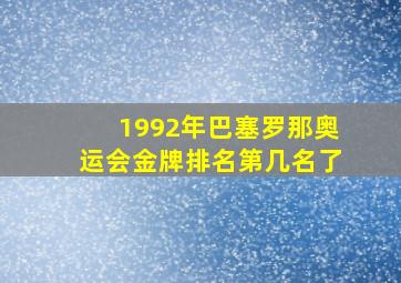 1992年巴塞罗那奥运会金牌排名第几名了