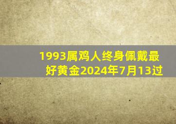 1993属鸡人终身佩戴最好黄金2024年7月13过