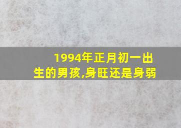 1994年正月初一出生的男孩,身旺还是身弱