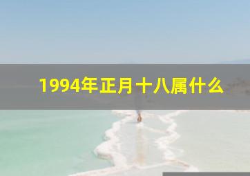 1994年正月十八属什么