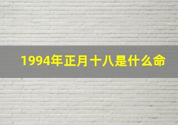 1994年正月十八是什么命