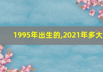 1995年出生的,2021年多大