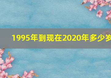 1995年到现在2020年多少岁