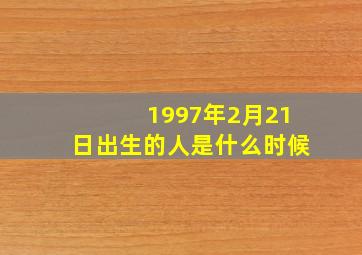 1997年2月21日出生的人是什么时候