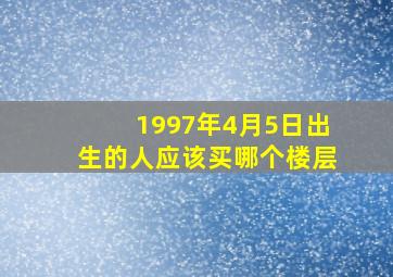 1997年4月5日出生的人应该买哪个楼层