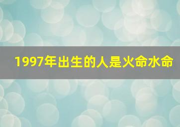 1997年出生的人是火命水命