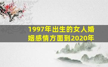 1997年出生的女人婚姻感情方面到2020年