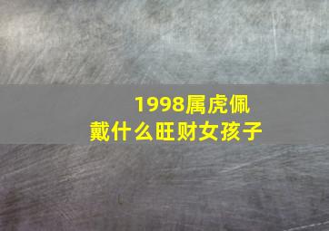 1998属虎佩戴什么旺财女孩子