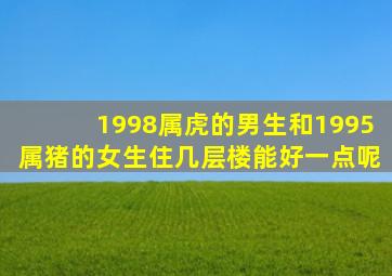 1998属虎的男生和1995属猪的女生住几层楼能好一点呢