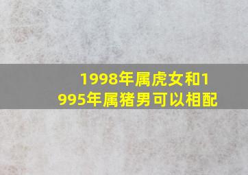 1998年属虎女和1995年属猪男可以相配