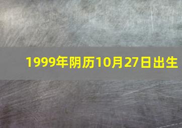 1999年阴历10月27日出生