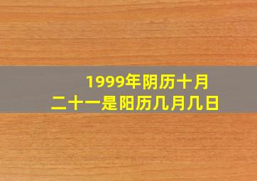 1999年阴历十月二十一是阳历几月几日