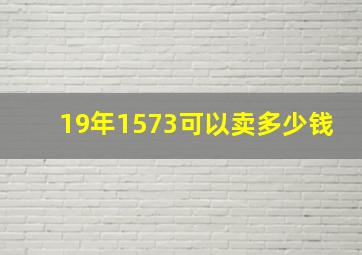 19年1573可以卖多少钱